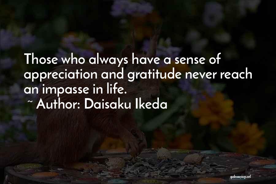 Daisaku Ikeda Quotes: Those Who Always Have A Sense Of Appreciation And Gratitude Never Reach An Impasse In Life.