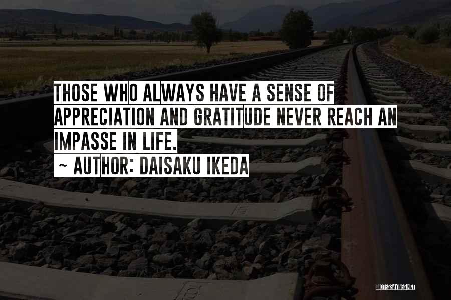 Daisaku Ikeda Quotes: Those Who Always Have A Sense Of Appreciation And Gratitude Never Reach An Impasse In Life.