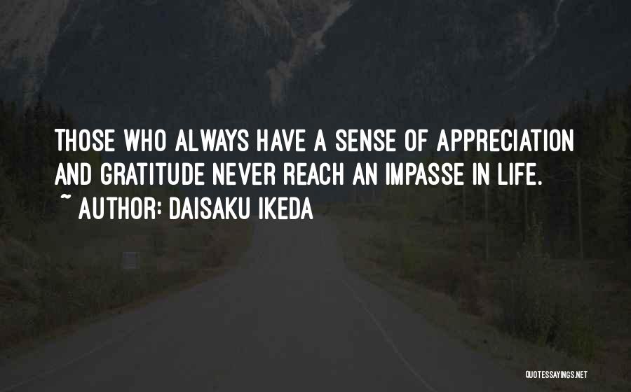 Daisaku Ikeda Quotes: Those Who Always Have A Sense Of Appreciation And Gratitude Never Reach An Impasse In Life.