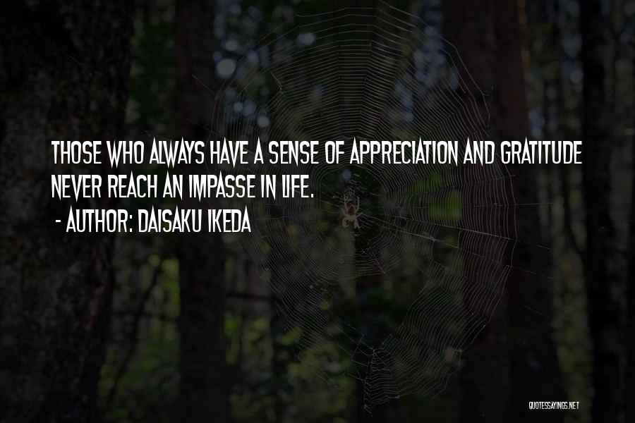 Daisaku Ikeda Quotes: Those Who Always Have A Sense Of Appreciation And Gratitude Never Reach An Impasse In Life.