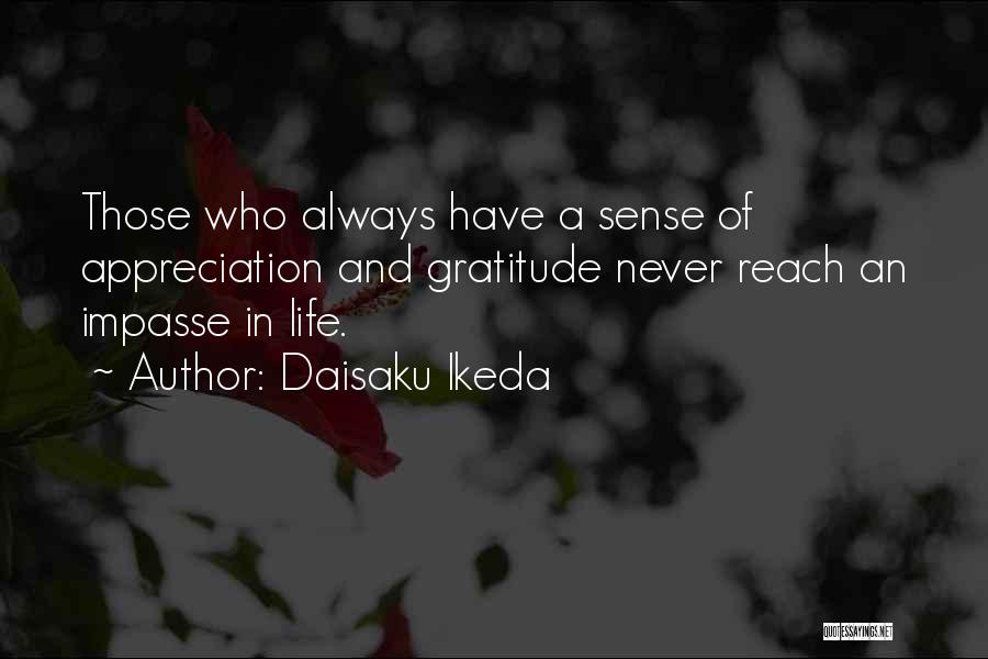 Daisaku Ikeda Quotes: Those Who Always Have A Sense Of Appreciation And Gratitude Never Reach An Impasse In Life.