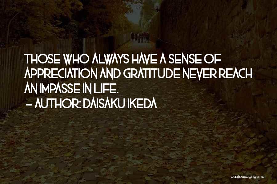 Daisaku Ikeda Quotes: Those Who Always Have A Sense Of Appreciation And Gratitude Never Reach An Impasse In Life.