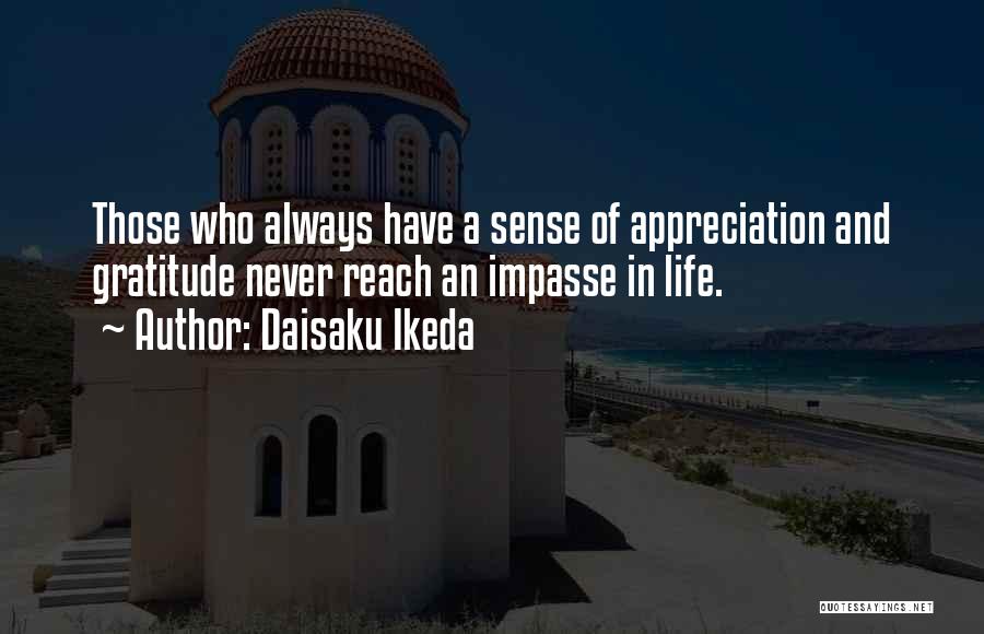 Daisaku Ikeda Quotes: Those Who Always Have A Sense Of Appreciation And Gratitude Never Reach An Impasse In Life.