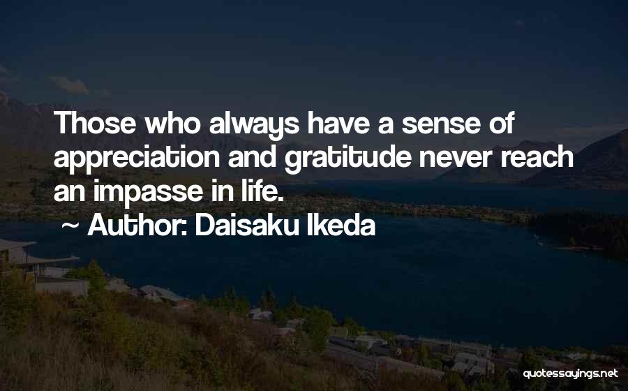 Daisaku Ikeda Quotes: Those Who Always Have A Sense Of Appreciation And Gratitude Never Reach An Impasse In Life.