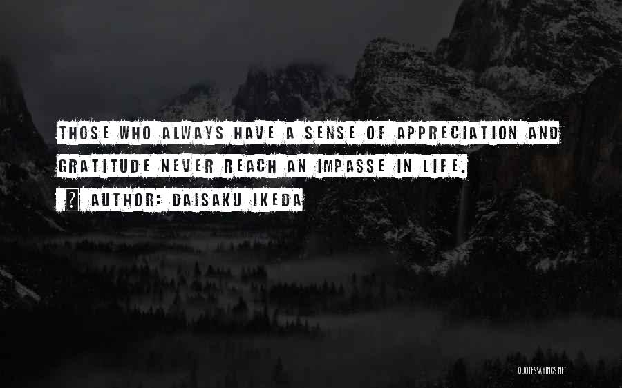 Daisaku Ikeda Quotes: Those Who Always Have A Sense Of Appreciation And Gratitude Never Reach An Impasse In Life.