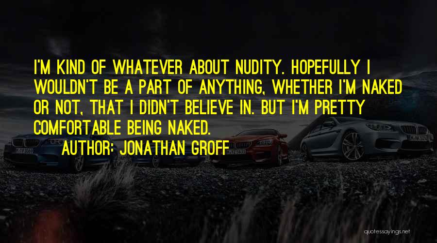 Jonathan Groff Quotes: I'm Kind Of Whatever About Nudity. Hopefully I Wouldn't Be A Part Of Anything, Whether I'm Naked Or Not, That