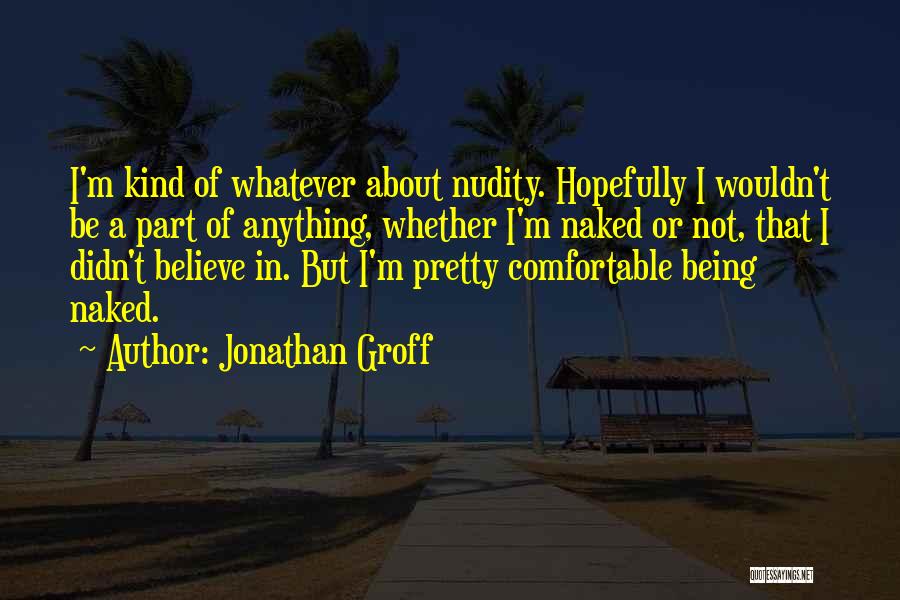 Jonathan Groff Quotes: I'm Kind Of Whatever About Nudity. Hopefully I Wouldn't Be A Part Of Anything, Whether I'm Naked Or Not, That