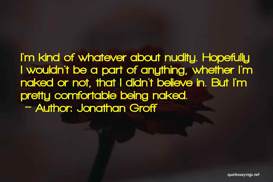 Jonathan Groff Quotes: I'm Kind Of Whatever About Nudity. Hopefully I Wouldn't Be A Part Of Anything, Whether I'm Naked Or Not, That