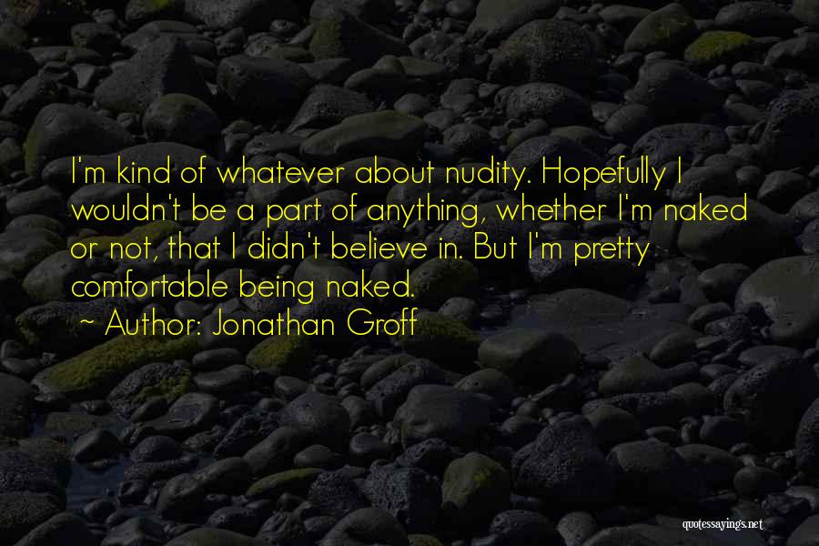 Jonathan Groff Quotes: I'm Kind Of Whatever About Nudity. Hopefully I Wouldn't Be A Part Of Anything, Whether I'm Naked Or Not, That