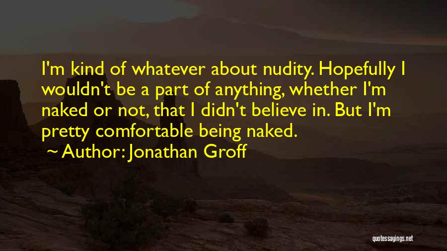 Jonathan Groff Quotes: I'm Kind Of Whatever About Nudity. Hopefully I Wouldn't Be A Part Of Anything, Whether I'm Naked Or Not, That