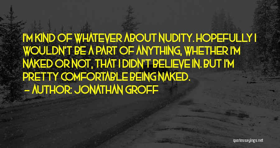 Jonathan Groff Quotes: I'm Kind Of Whatever About Nudity. Hopefully I Wouldn't Be A Part Of Anything, Whether I'm Naked Or Not, That