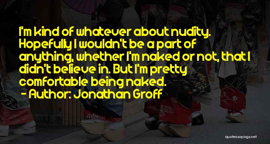 Jonathan Groff Quotes: I'm Kind Of Whatever About Nudity. Hopefully I Wouldn't Be A Part Of Anything, Whether I'm Naked Or Not, That