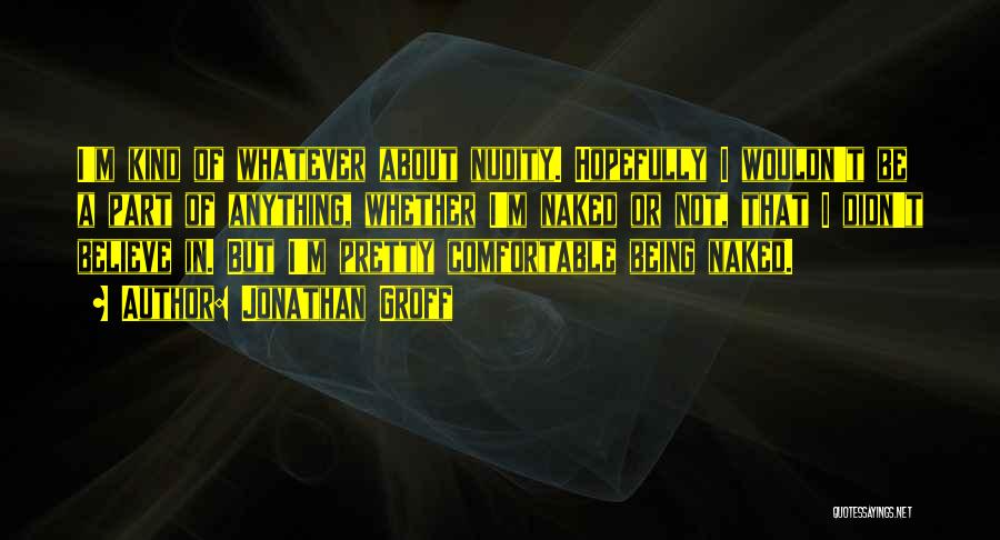 Jonathan Groff Quotes: I'm Kind Of Whatever About Nudity. Hopefully I Wouldn't Be A Part Of Anything, Whether I'm Naked Or Not, That