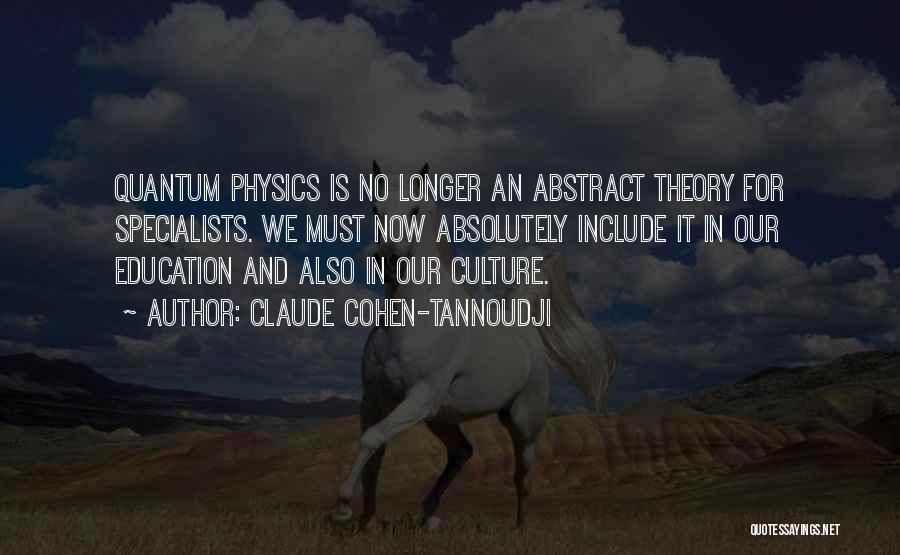 Claude Cohen-Tannoudji Quotes: Quantum Physics Is No Longer An Abstract Theory For Specialists. We Must Now Absolutely Include It In Our Education And