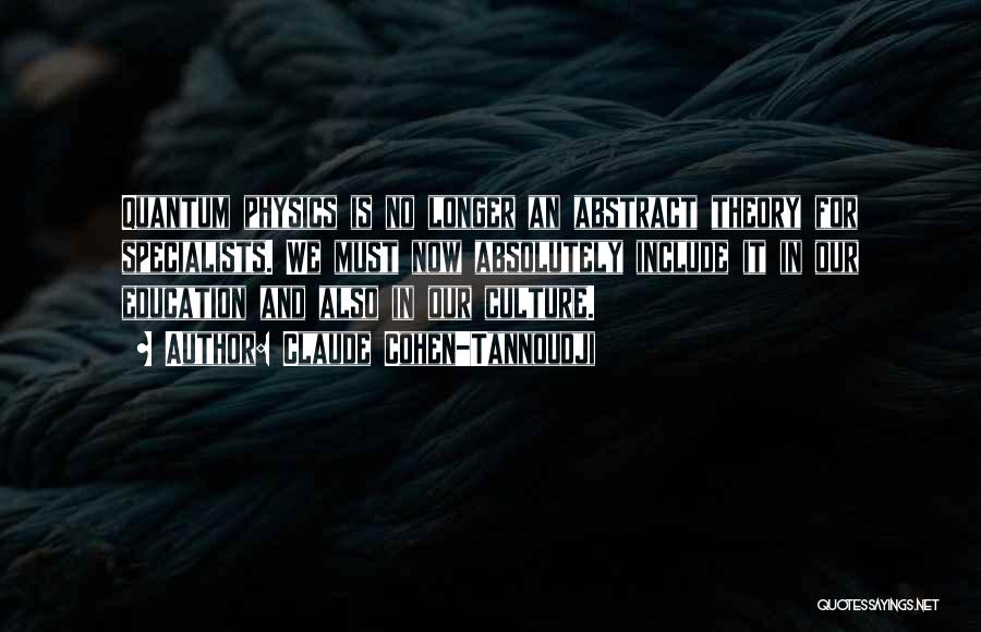 Claude Cohen-Tannoudji Quotes: Quantum Physics Is No Longer An Abstract Theory For Specialists. We Must Now Absolutely Include It In Our Education And