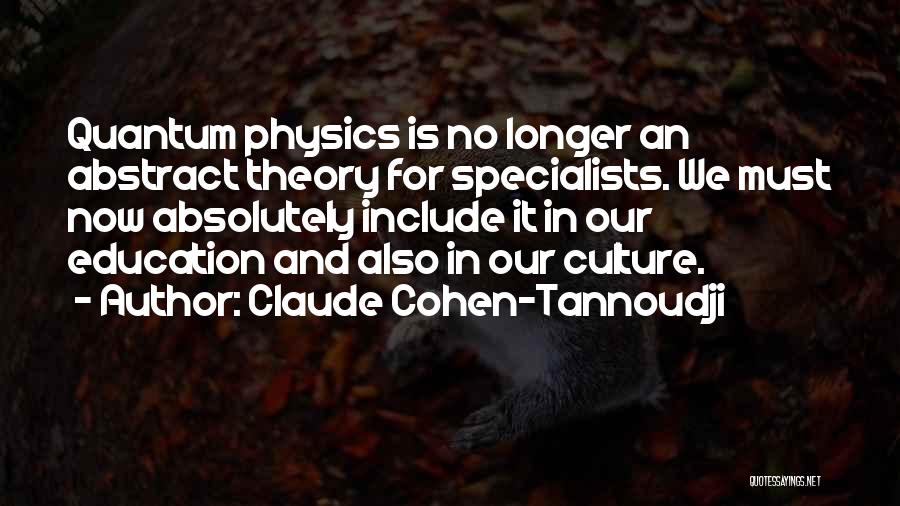 Claude Cohen-Tannoudji Quotes: Quantum Physics Is No Longer An Abstract Theory For Specialists. We Must Now Absolutely Include It In Our Education And