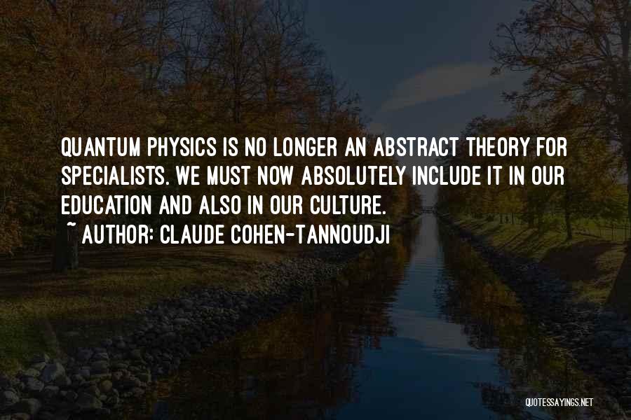 Claude Cohen-Tannoudji Quotes: Quantum Physics Is No Longer An Abstract Theory For Specialists. We Must Now Absolutely Include It In Our Education And
