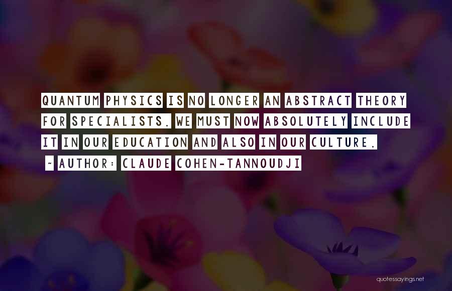 Claude Cohen-Tannoudji Quotes: Quantum Physics Is No Longer An Abstract Theory For Specialists. We Must Now Absolutely Include It In Our Education And