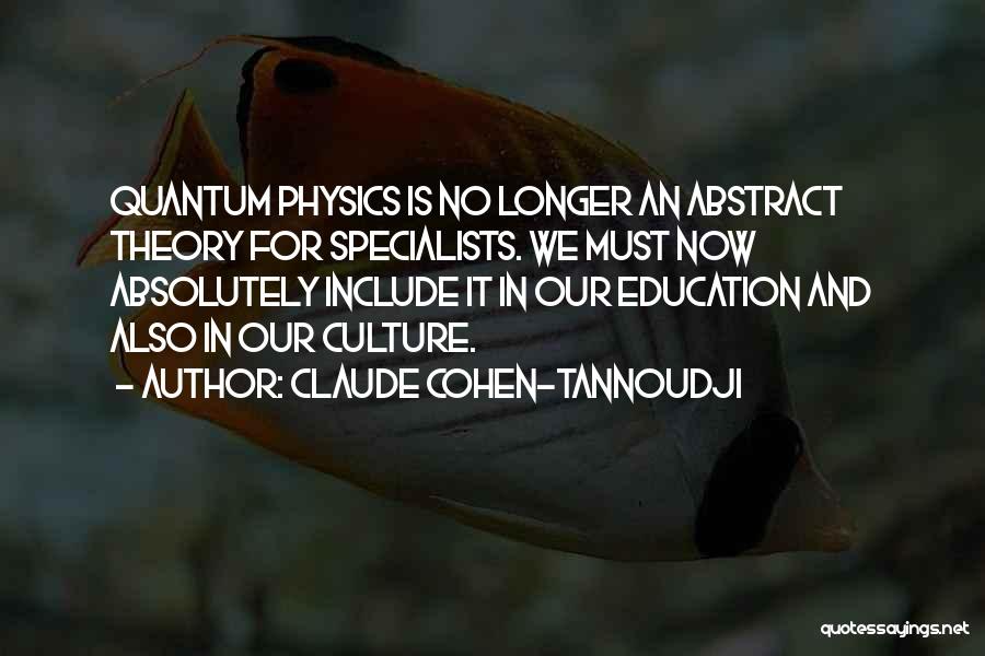 Claude Cohen-Tannoudji Quotes: Quantum Physics Is No Longer An Abstract Theory For Specialists. We Must Now Absolutely Include It In Our Education And