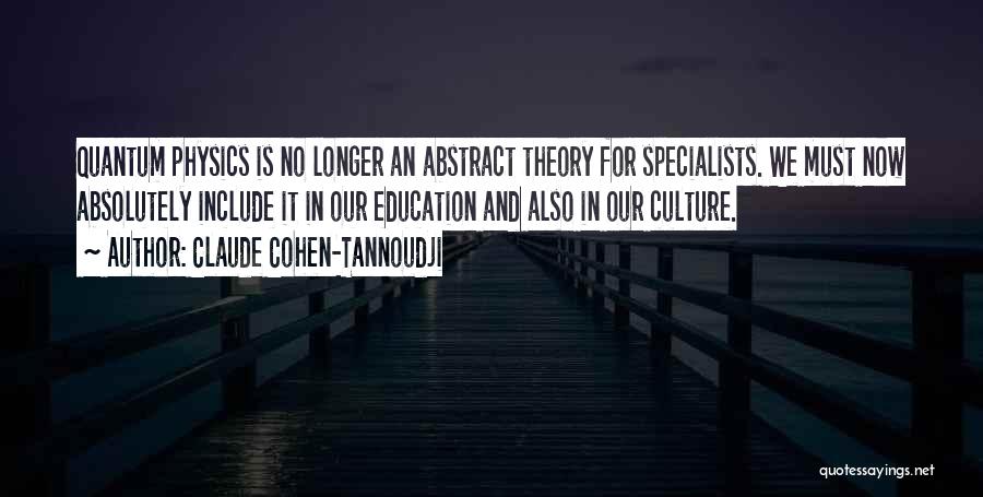 Claude Cohen-Tannoudji Quotes: Quantum Physics Is No Longer An Abstract Theory For Specialists. We Must Now Absolutely Include It In Our Education And