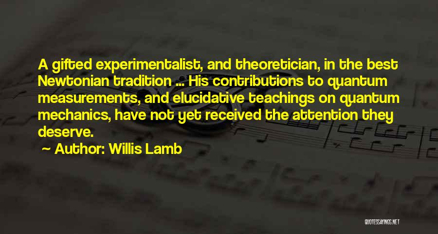 Willis Lamb Quotes: A Gifted Experimentalist, And Theoretician, In The Best Newtonian Tradition ... His Contributions To Quantum Measurements, And Elucidative Teachings On