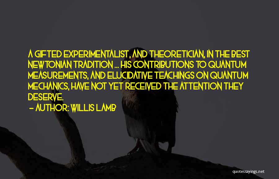 Willis Lamb Quotes: A Gifted Experimentalist, And Theoretician, In The Best Newtonian Tradition ... His Contributions To Quantum Measurements, And Elucidative Teachings On