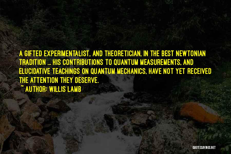 Willis Lamb Quotes: A Gifted Experimentalist, And Theoretician, In The Best Newtonian Tradition ... His Contributions To Quantum Measurements, And Elucidative Teachings On