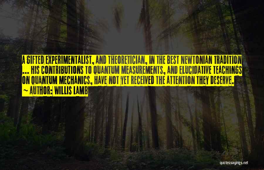 Willis Lamb Quotes: A Gifted Experimentalist, And Theoretician, In The Best Newtonian Tradition ... His Contributions To Quantum Measurements, And Elucidative Teachings On