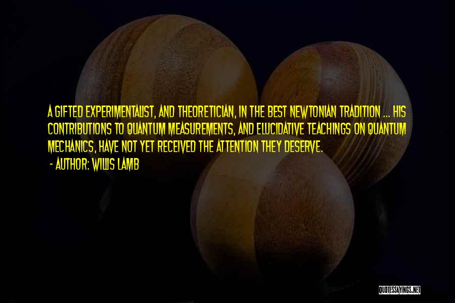 Willis Lamb Quotes: A Gifted Experimentalist, And Theoretician, In The Best Newtonian Tradition ... His Contributions To Quantum Measurements, And Elucidative Teachings On