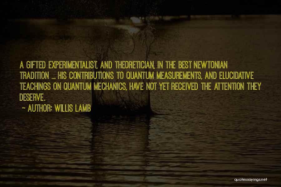 Willis Lamb Quotes: A Gifted Experimentalist, And Theoretician, In The Best Newtonian Tradition ... His Contributions To Quantum Measurements, And Elucidative Teachings On