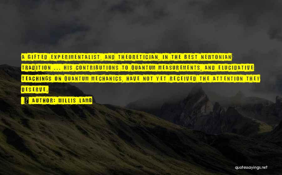 Willis Lamb Quotes: A Gifted Experimentalist, And Theoretician, In The Best Newtonian Tradition ... His Contributions To Quantum Measurements, And Elucidative Teachings On