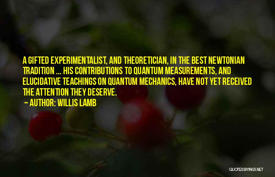 Willis Lamb Quotes: A Gifted Experimentalist, And Theoretician, In The Best Newtonian Tradition ... His Contributions To Quantum Measurements, And Elucidative Teachings On