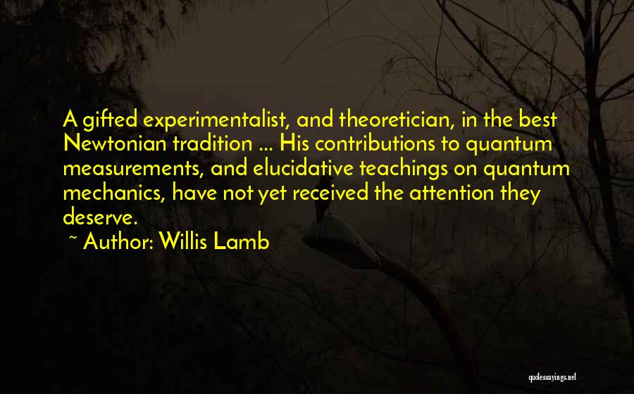 Willis Lamb Quotes: A Gifted Experimentalist, And Theoretician, In The Best Newtonian Tradition ... His Contributions To Quantum Measurements, And Elucidative Teachings On