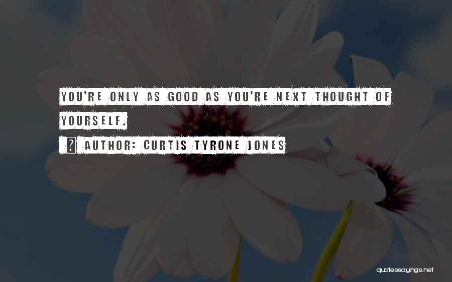 Curtis Tyrone Jones Quotes: You're Only As Good As You're Next Thought Of Yourself.