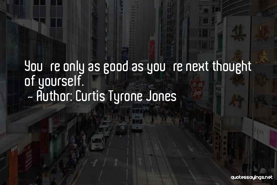Curtis Tyrone Jones Quotes: You're Only As Good As You're Next Thought Of Yourself.