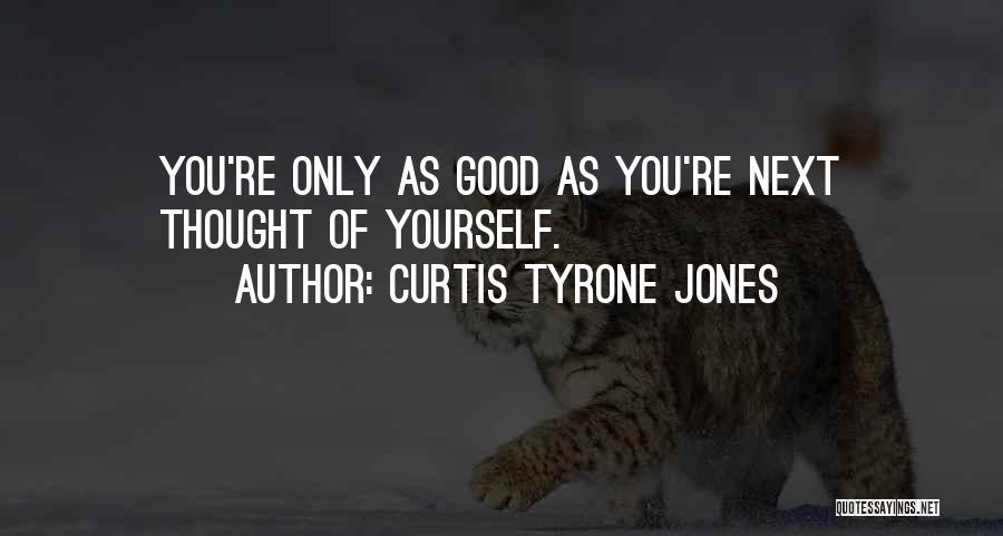 Curtis Tyrone Jones Quotes: You're Only As Good As You're Next Thought Of Yourself.