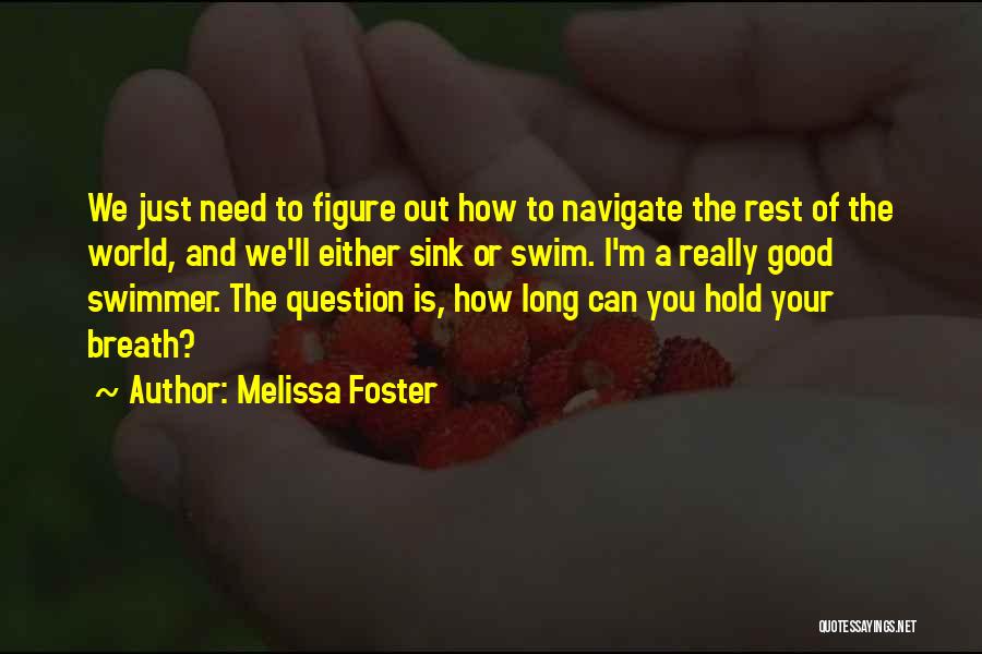 Melissa Foster Quotes: We Just Need To Figure Out How To Navigate The Rest Of The World, And We'll Either Sink Or Swim.