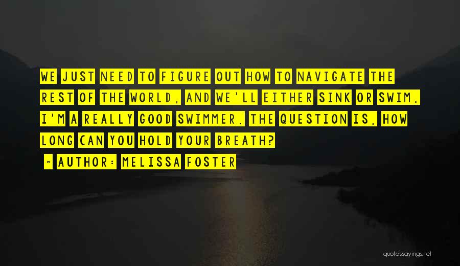 Melissa Foster Quotes: We Just Need To Figure Out How To Navigate The Rest Of The World, And We'll Either Sink Or Swim.