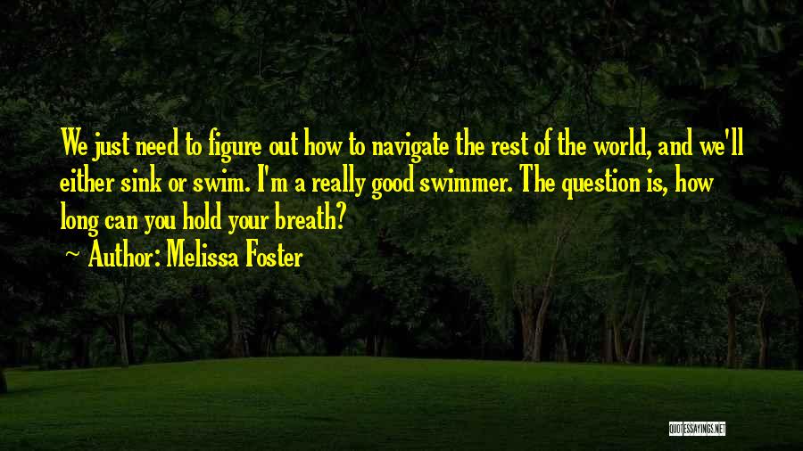 Melissa Foster Quotes: We Just Need To Figure Out How To Navigate The Rest Of The World, And We'll Either Sink Or Swim.