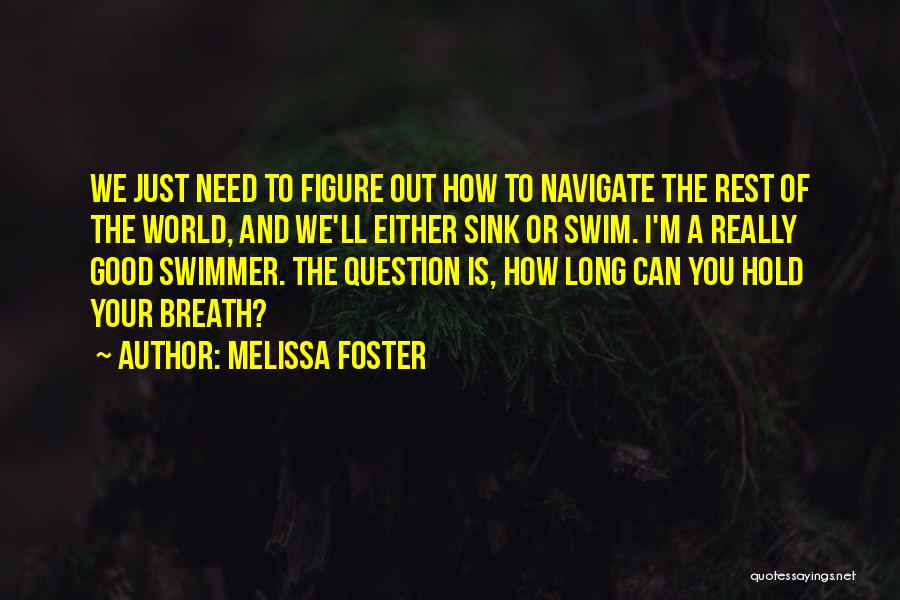 Melissa Foster Quotes: We Just Need To Figure Out How To Navigate The Rest Of The World, And We'll Either Sink Or Swim.