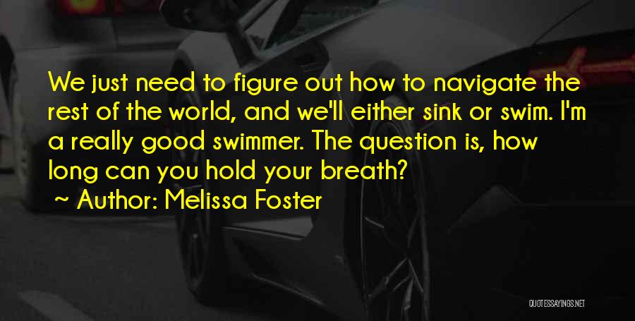 Melissa Foster Quotes: We Just Need To Figure Out How To Navigate The Rest Of The World, And We'll Either Sink Or Swim.