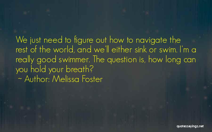 Melissa Foster Quotes: We Just Need To Figure Out How To Navigate The Rest Of The World, And We'll Either Sink Or Swim.