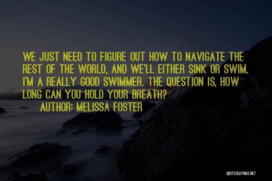 Melissa Foster Quotes: We Just Need To Figure Out How To Navigate The Rest Of The World, And We'll Either Sink Or Swim.