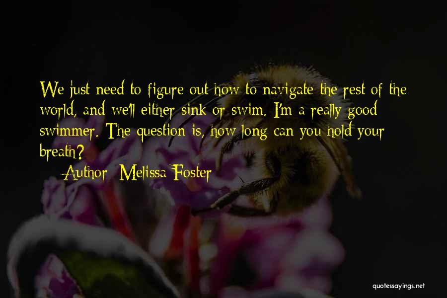 Melissa Foster Quotes: We Just Need To Figure Out How To Navigate The Rest Of The World, And We'll Either Sink Or Swim.