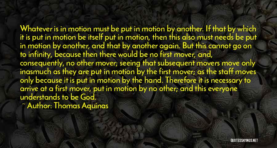 Thomas Aquinas Quotes: Whatever Is In Motion Must Be Put In Motion By Another. If That By Which It Is Put In Motion