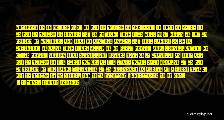 Thomas Aquinas Quotes: Whatever Is In Motion Must Be Put In Motion By Another. If That By Which It Is Put In Motion