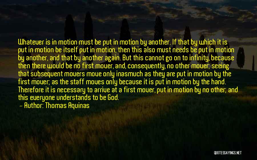 Thomas Aquinas Quotes: Whatever Is In Motion Must Be Put In Motion By Another. If That By Which It Is Put In Motion