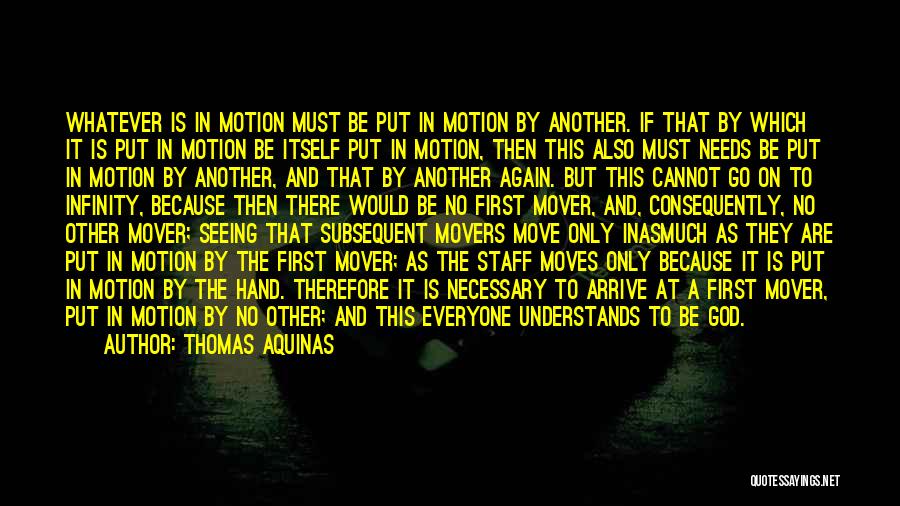 Thomas Aquinas Quotes: Whatever Is In Motion Must Be Put In Motion By Another. If That By Which It Is Put In Motion