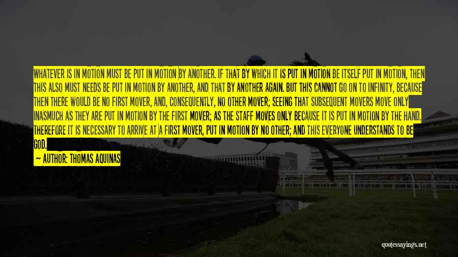 Thomas Aquinas Quotes: Whatever Is In Motion Must Be Put In Motion By Another. If That By Which It Is Put In Motion
