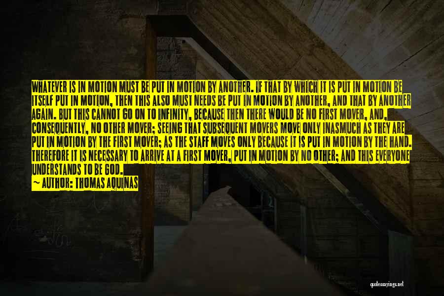 Thomas Aquinas Quotes: Whatever Is In Motion Must Be Put In Motion By Another. If That By Which It Is Put In Motion